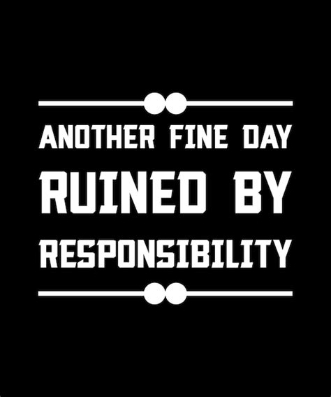Premium Vector Another Fine Day Ruined By Responsibility T Shirt Design