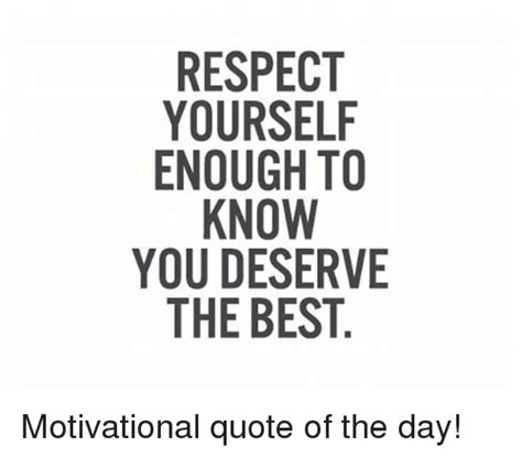Respect Yourself Enough To Know You Deserve The Best Motivational Quote
