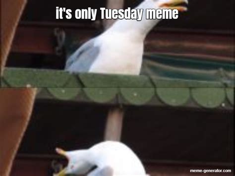 Its Only Tuesday Meme Meme Generator
