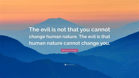 Barrows Dunham Quote The Evil Is Not That You Cannot Change Human