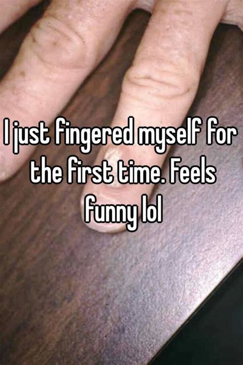 I Just Fingered Myself For The First Time Feels Funny Lol
