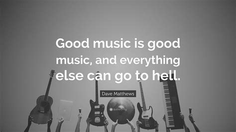 Dave Matthews Quote Good Music Is Good Music And Everything Else Can