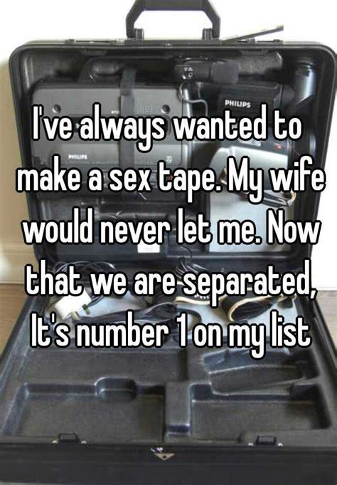 Ive Always Wanted To Make A Sex Tape My Wife Would Never Let Me Now