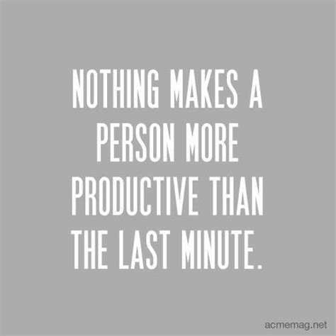 It's rare that scenes last more than 2 or 3 minutes, so enjoy reading and share 36 famous quotes about last 2 minutes with everyone. Nothing Makes A Person More Productive Than The Last Minute Pictures, Photos, and Images for ...