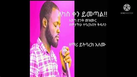 ዘማር ይትባረክ አለሙ ፣ለካስ ቀን ይመጣል Ethiopian Protestant Mezmur Songs