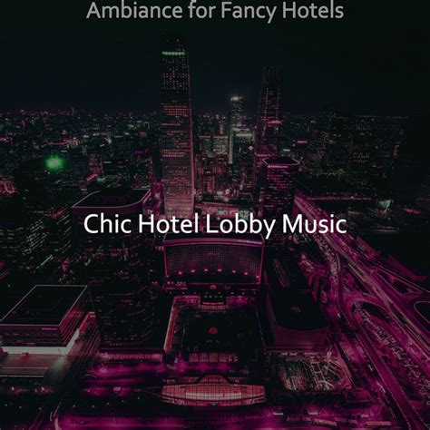 Ambiance For Fancy Hotels Album By Chic Hotel Lobby Music Spotify