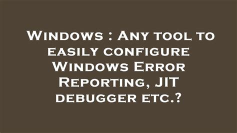 Windows Any Tool To Easily Configure Windows Error Reporting Jit