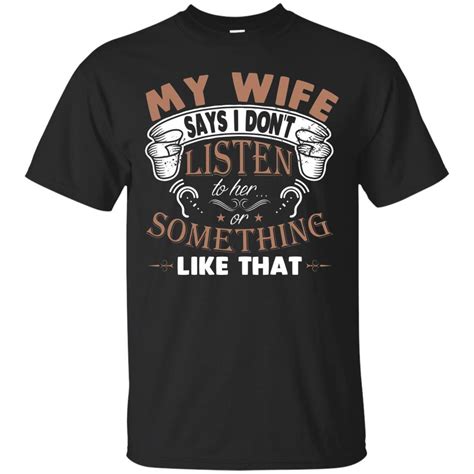 my wife says i dont listen to her or something like that t shirt amyna