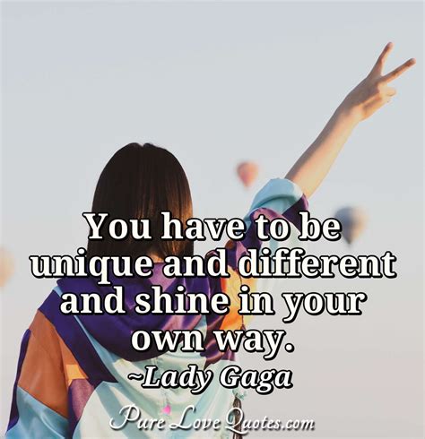 You Have To Be Unique And Different And Shine In Your Own Way