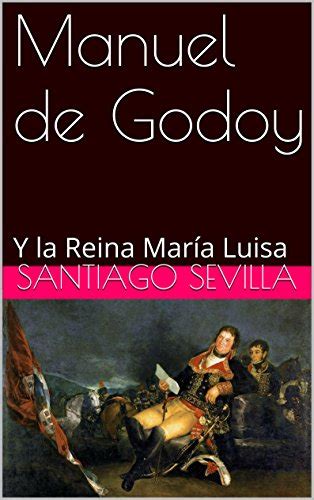 Manuel De Godoy Y La Reina María Luisa Spanish Edition Ebook
