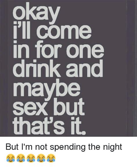 Okay I Ll Come In For One Drink And Maybe Sex But That S It But I M Not Spending The Night 😂😂😂😂😂