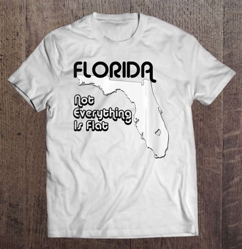 not everything is flat in florida not everything is flat in florida t shirt by goodtogotees
