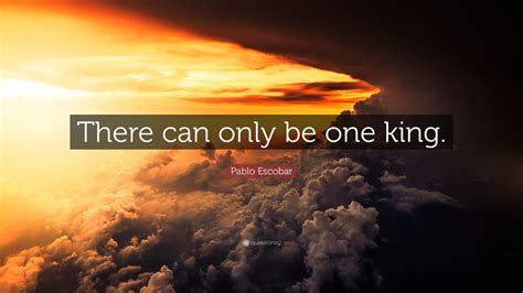 Pablo Escobar Quote “there Can Only Be One King”