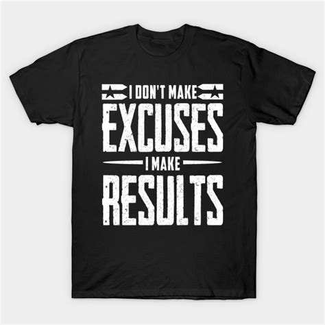 I Dont Make Excuses I Make Results I Dont Make Excuses I Make