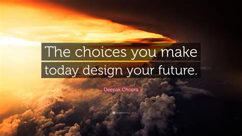 Deepak Chopra Quote “the Choices You Make Today Design Your Future”