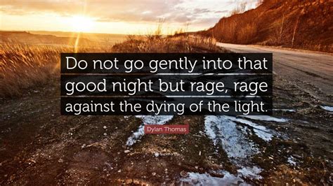 Dying light the following quote. Dylan Thomas Quote: "Do not go gently into that good night but rage, rage against the dying of ...