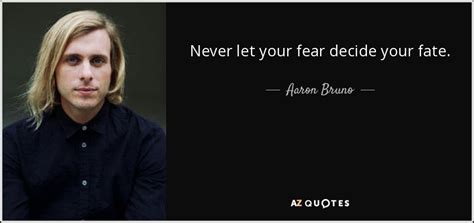 Aaron Bruno Quote Never Let Your Fear Decide Your Fate