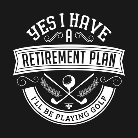 Yes I Have A Retirement Plan Ill Be Playing Golf Funny Retirement
