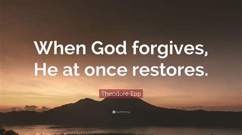 Theodore Epp Quote When God Forgives He At Once Restores