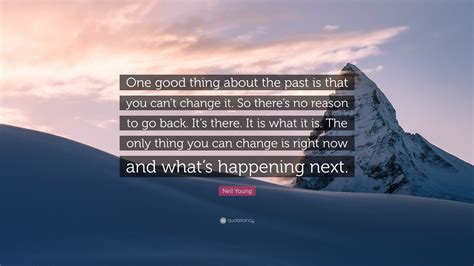 I just wrote one song at a time. Neil Young Quote: "One good thing about the past is that ...