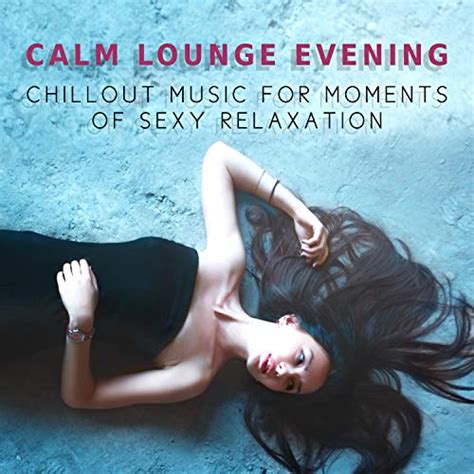 Amazon Music Sexy Chillout Music Specialists Calm Lounge Evening Chillout Music For Moments Of