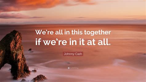 Johnny Cash Quote “were All In This Together If Were In It At All