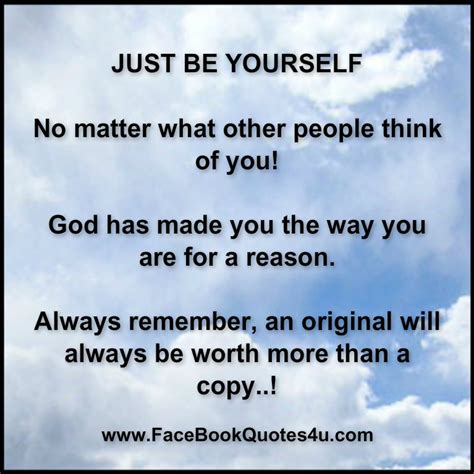 If you feel like you aren't on earth simply to be what others would like you to be, then read on. Just Be Yourself Quotes. QuotesGram