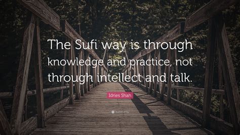 Idries Shah Quote The Sufi Way Is Through Knowledge And Practice Not