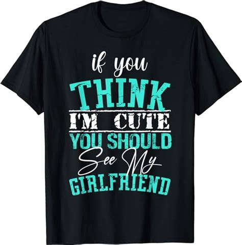 If You Think Im Cute You Should See My Girlfriend Fun Cute T Shirt Uk Clothing