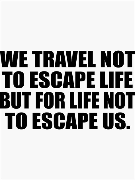 We Travel Not To Escape Life But For Life Not To Escape Us Sticker