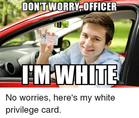 Get up to 35% off. DONTWORRY OFFICER IM WHITE No Worries Here's My White Privilege Card | Funny Meme on SIZZLE