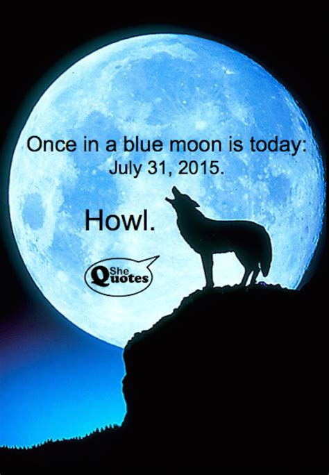 They say a blue moon is the extra moon in a season with four full moons. SheQuotes | "Once in a blue moon? Yep. That would be today ...