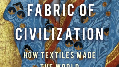 The Fabric Of Civilization How Textiles Made The World By Virginia