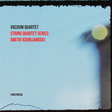 String Quartet Series Dmitri Kourliandski Vacuum Quartet Fancymusic
