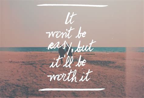 It Wont Be Easy But Itll Be Worth It Inspirational Thoughts