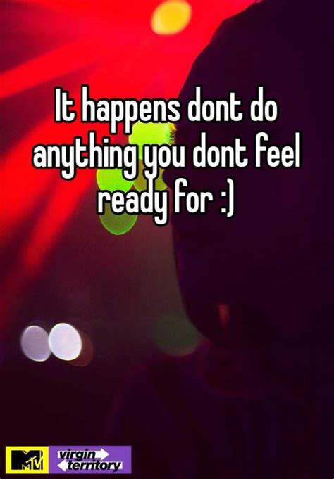 it happens dont do anything you dont feel ready for