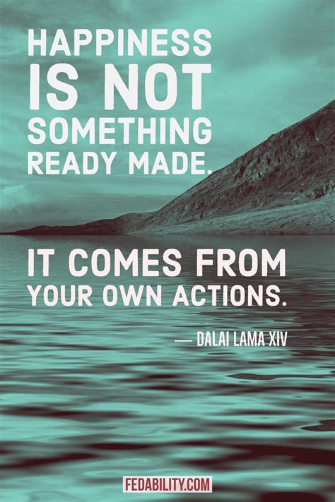 Happiness Is Not Something Ready Made It Comes From Your Own Actions