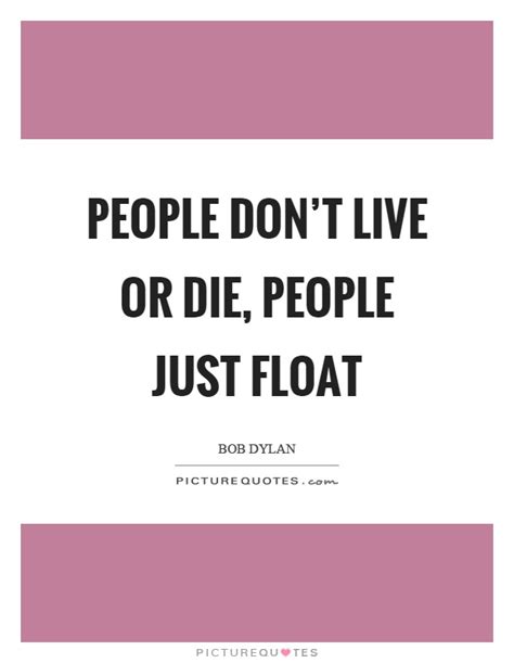 Maybe you would like to learn more about one of these? Float Quotes | Float Sayings | Float Picture Quotes