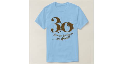 30 Never Looked So Good T Shirt Zazzle