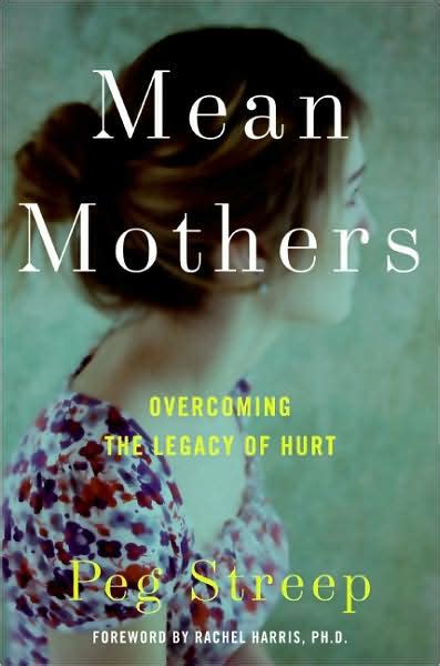 And knowing we never will be. Mean Mothers: Overcoming the Legacy of Hurt by Peg Streep, Hardcover | Barnes & Noble®