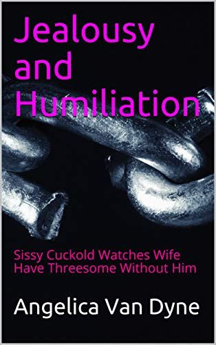 jealousy and humiliation sissy cuckold watches wife have threesome without him by angelica van