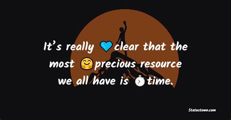 Its Really Clear That The Most Precious Resource We All Have Is Time