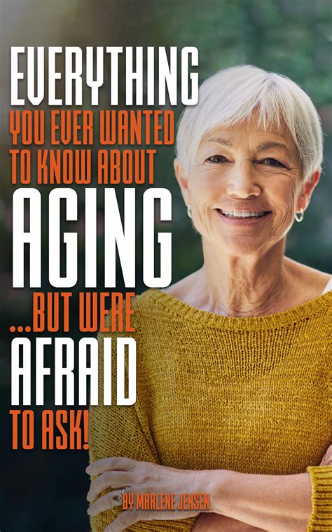 Everything You Ever Wanted To Know About Aging But Were Afraid To Ask By Marlene Jensen