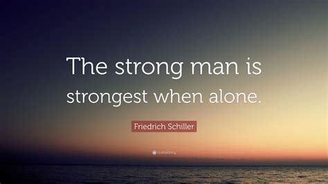 Women always worry about things that men forget; Friedrich Schiller Quote: "The strong man is strongest ...