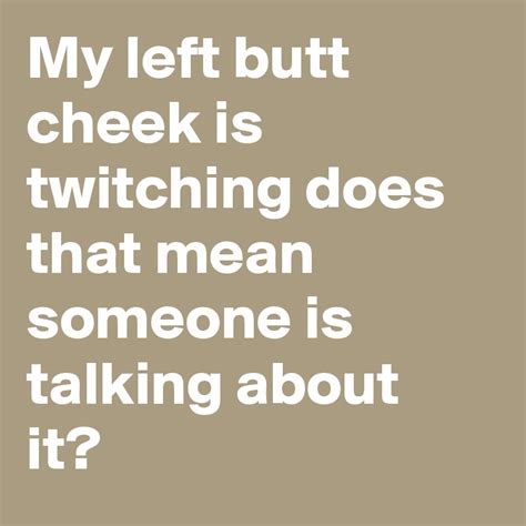 my left butt cheek is twitching does that mean someone is talking about it post by