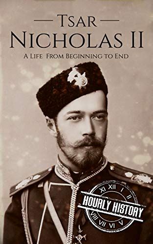 Tsar Nicholas Ii A Life From Beginning To End Biographies Of Russian Royalty Ebook History