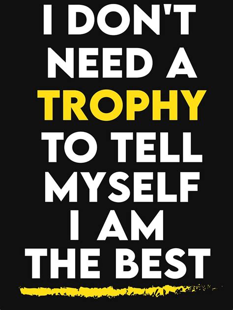 I Dont Need A Trophy To Tell Myself I Am The Best Motivational Inspirational Positive Vibes