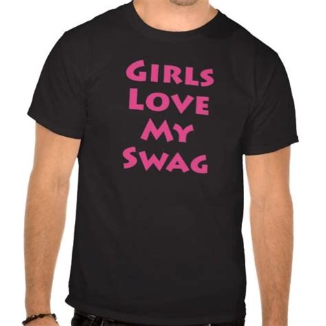 Girls Love My Swag T Shirt