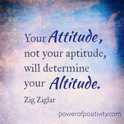 Your Attitude Not Your Aptitude Will Determine Your Altitude Quotes