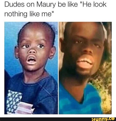 Dudes On Maury Be Like He Look Nothing Like Me